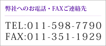 お電話・FAXでのお問い合わせ TEL：011-598-7790　FAX：011-351-1929